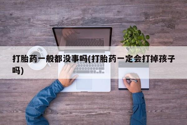流产药微信买在线下单打胎药一般都没事吗(打胎药一定会打掉孩子吗)