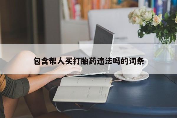 推荐个卖堕胎药的微信包含帮人买打胎药违法吗的词条