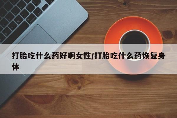 推荐个卖堕胎药的微信打胎吃什么药好啊女性/打胎吃什么药恢复身体