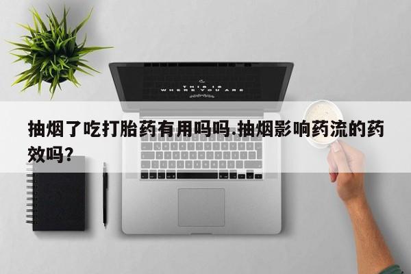 推荐个卖堕胎药的微信抽烟了吃打胎药有用吗吗.抽烟影响药流的药效吗？