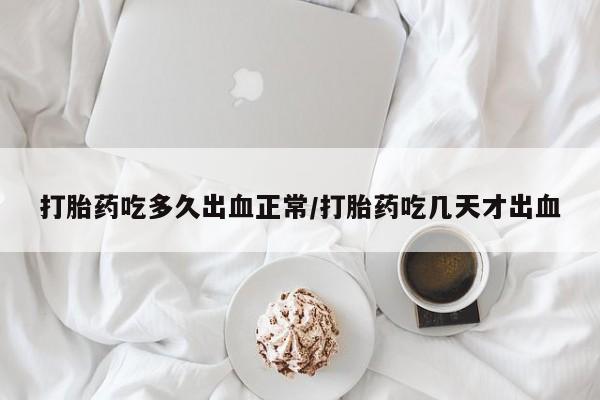 推荐个卖堕胎药的微信打胎药吃多久出血正常/打胎药吃几天才出血