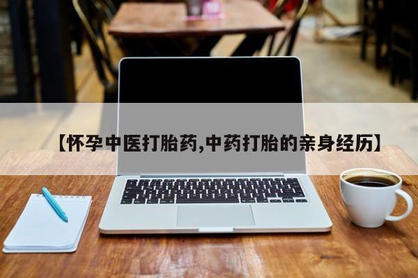 流产药微信买在线下单【怀孕中医打胎药,中药打胎的亲身经历】