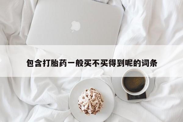 流产药微信买在线下单包含打胎药一般买不买得到呢的词条