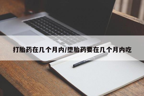 推荐个卖堕胎药的微信打胎药在几个月内/堕胎药要在几个月内吃