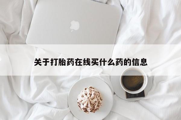流产药微信买在线下单关于打胎药在线买什么药的信息