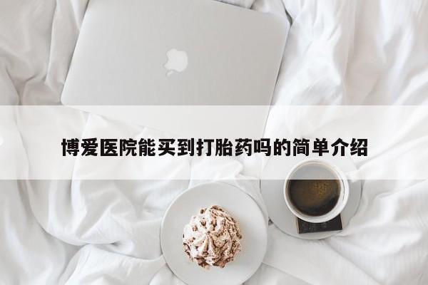 流产药微信买在线下单博爱医院能买到打胎药吗的简单介绍