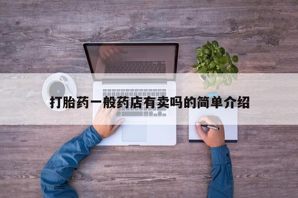 流产药微信买在线下单打胎药一般药店有卖吗的简单介绍