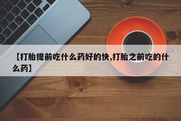流产药微信买在线下单【打胎提前吃什么药好的快,打胎之前吃的什么药】