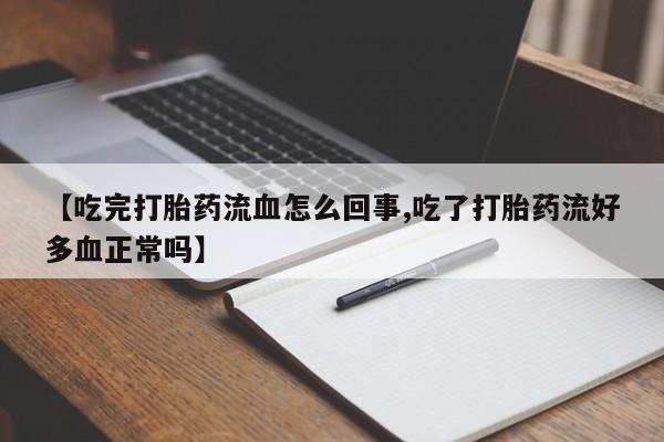 流产药微信买在线下单【吃完打胎药流血怎么回事,吃了打胎药流好多血正常吗】