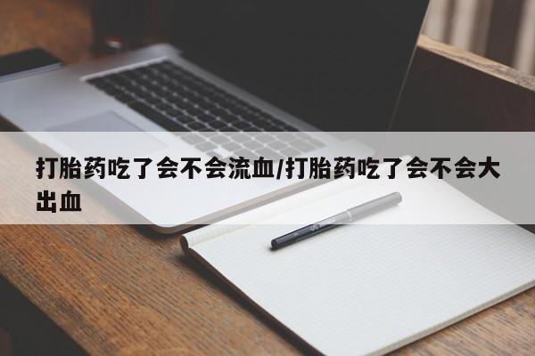 意外怀孕怎么办?打胎药购买微信打胎药吃了会不会流血/打胎药吃了会不会大出血