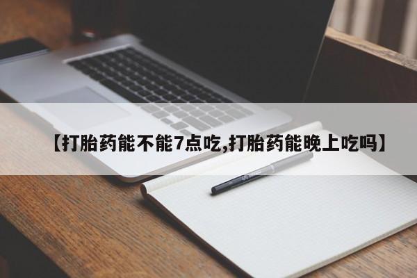 网上哪里买打胎药【打胎药能不能7点吃,打胎药能晚上吃吗】
